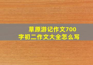 草原游记作文700字初二作文大全怎么写