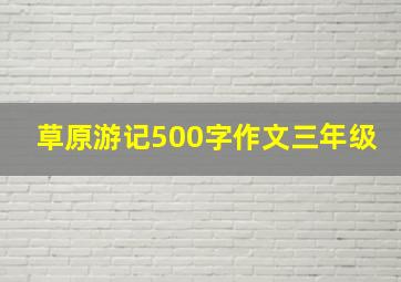 草原游记500字作文三年级