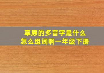 草原的多音字是什么怎么组词啊一年级下册