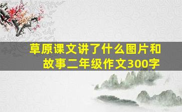 草原课文讲了什么图片和故事二年级作文300字