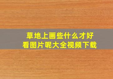 草地上画些什么才好看图片呢大全视频下载