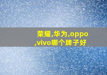 荣耀,华为,oppo,vivo哪个牌子好