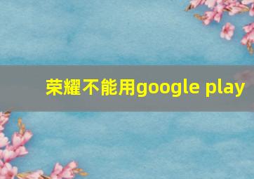 荣耀不能用google play