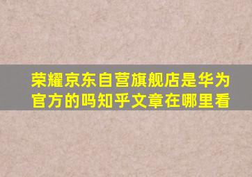 荣耀京东自营旗舰店是华为官方的吗知乎文章在哪里看