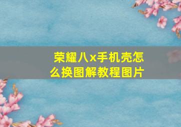 荣耀八x手机壳怎么换图解教程图片