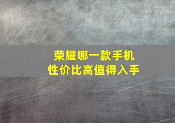 荣耀哪一款手机性价比高值得入手