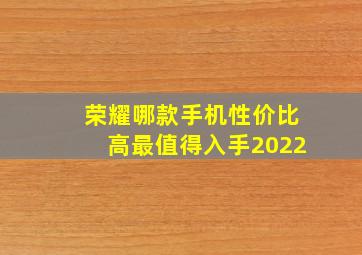 荣耀哪款手机性价比高最值得入手2022