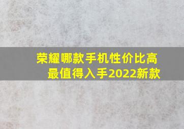 荣耀哪款手机性价比高最值得入手2022新款