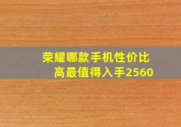 荣耀哪款手机性价比高最值得入手2560