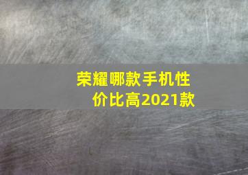 荣耀哪款手机性价比高2021款