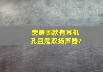 荣耀哪款有耳机孔且是双扬声器?