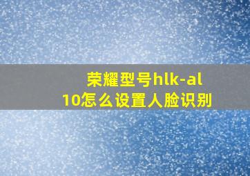 荣耀型号hlk-al10怎么设置人脸识别