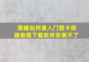 荣耀如何录入门禁卡视频教程下载软件安装不了