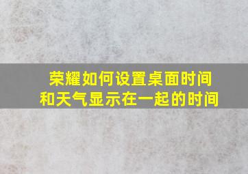 荣耀如何设置桌面时间和天气显示在一起的时间