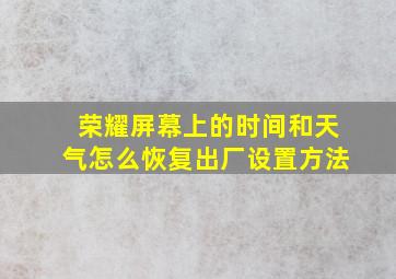 荣耀屏幕上的时间和天气怎么恢复出厂设置方法