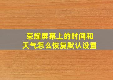 荣耀屏幕上的时间和天气怎么恢复默认设置