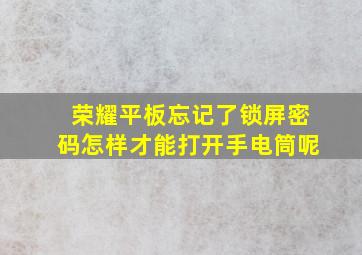 荣耀平板忘记了锁屏密码怎样才能打开手电筒呢