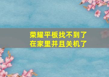 荣耀平板找不到了在家里并且关机了