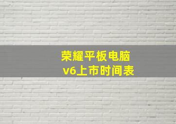 荣耀平板电脑v6上市时间表