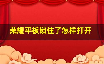 荣耀平板锁住了怎样打开