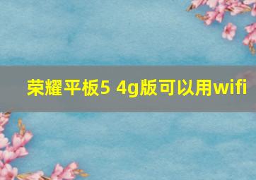 荣耀平板5 4g版可以用wifi