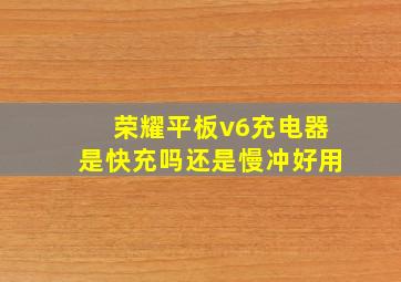 荣耀平板v6充电器是快充吗还是慢冲好用