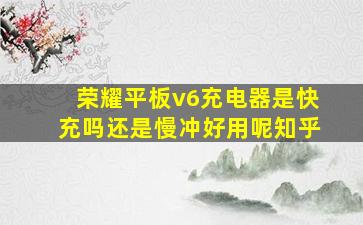 荣耀平板v6充电器是快充吗还是慢冲好用呢知乎