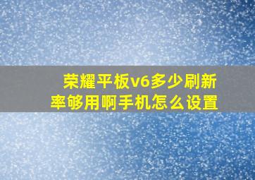 荣耀平板v6多少刷新率够用啊手机怎么设置