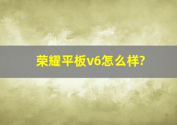 荣耀平板v6怎么样?