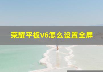 荣耀平板v6怎么设置全屏