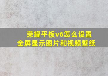 荣耀平板v6怎么设置全屏显示图片和视频壁纸