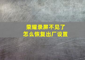 荣耀录屏不见了怎么恢复出厂设置