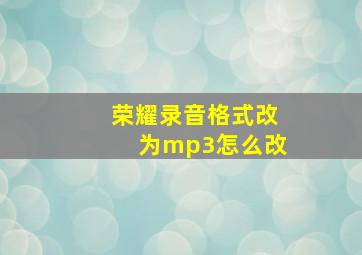 荣耀录音格式改为mp3怎么改