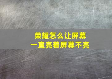 荣耀怎么让屏幕一直亮着屏幕不亮