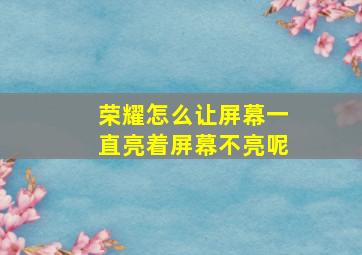 荣耀怎么让屏幕一直亮着屏幕不亮呢