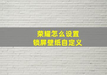 荣耀怎么设置锁屏壁纸自定义