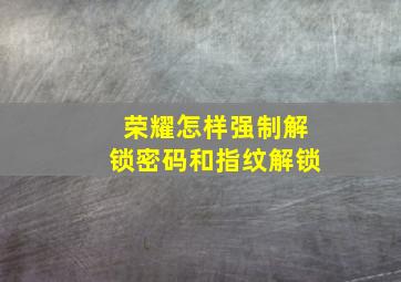 荣耀怎样强制解锁密码和指纹解锁