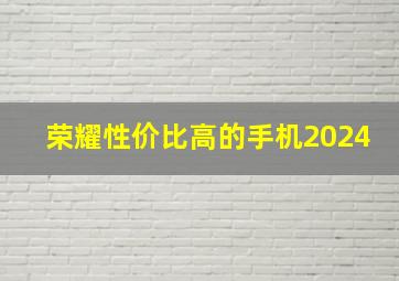 荣耀性价比高的手机2024