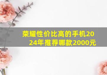 荣耀性价比高的手机2024年推荐哪款2000元