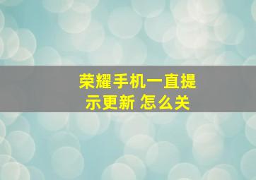 荣耀手机一直提示更新 怎么关