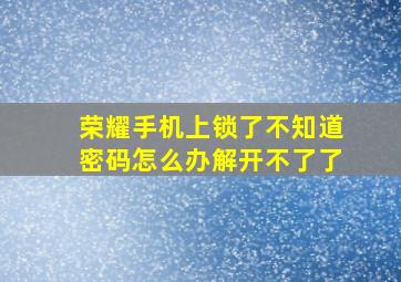 荣耀手机上锁了不知道密码怎么办解开不了了