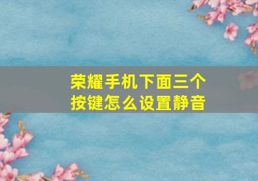 荣耀手机下面三个按键怎么设置静音