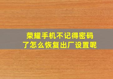 荣耀手机不记得密码了怎么恢复出厂设置呢