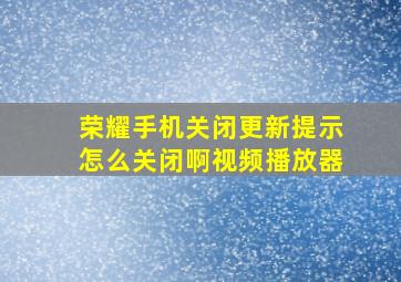 荣耀手机关闭更新提示怎么关闭啊视频播放器