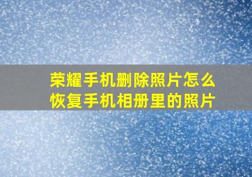 荣耀手机删除照片怎么恢复手机相册里的照片