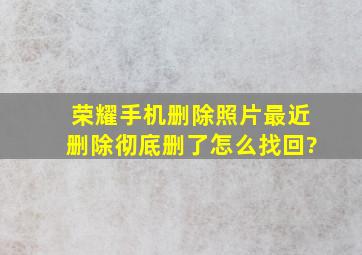 荣耀手机删除照片最近删除彻底删了怎么找回?