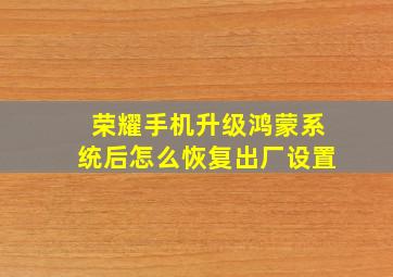 荣耀手机升级鸿蒙系统后怎么恢复出厂设置