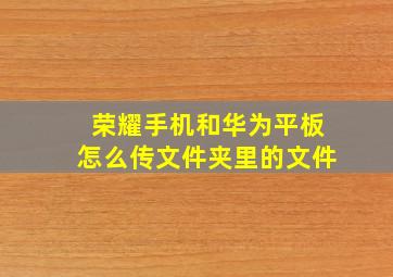 荣耀手机和华为平板怎么传文件夹里的文件