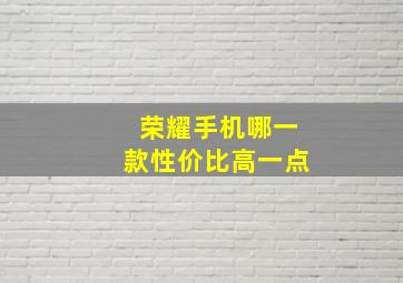 荣耀手机哪一款性价比高一点