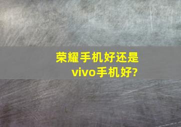 荣耀手机好还是vivo手机好?